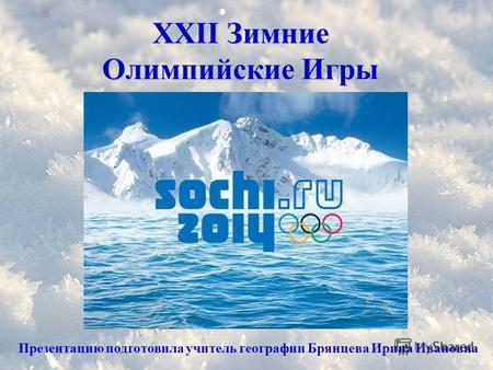 XXII Зимние Олимпийские Игры Презентацию подготовила учитель географии Брянцева Ирина Ивановна.