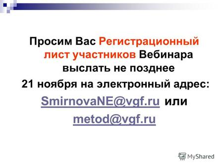 Просим Вас Регистрационный лист участников Вебинара выслать не позднее 21 ноября на электронный адрес: SmirnovaNE@vgf.ruSmirnovaNE@vgf.ru или metod@vgf.ru.
