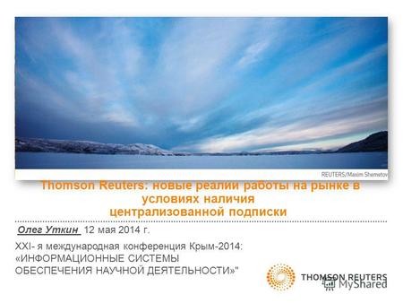 Thomson Reuters: новые реалии работы на рынке в условиях наличия централизованной подписки Олег Уткин 12 мая 2014 г. XXI- я международная конференция Крым-2014: