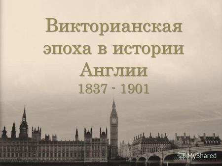 Викторианская эпоха в истории Англии 1837 - 1901.