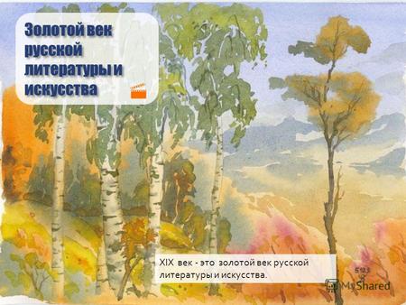 Золотой век русской литературы и искусства XIX век - это золотой век русской литературы и искусства.