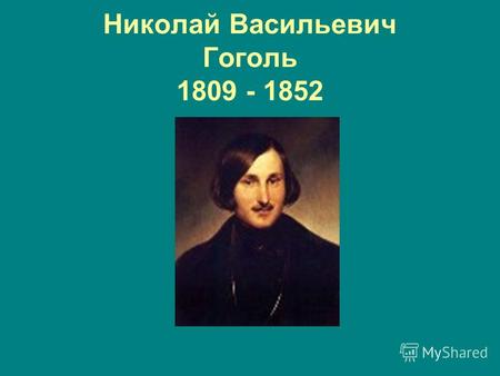 Николай Васильевич Гоголь 1809 - 1852. Родился 20 марта(1 апреля) 1809 г. В селе Большие Сорочинцы Полтавской губернии в семье небогатых помещиков.