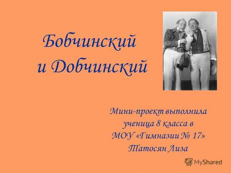 Бобчинский и Добчинский Мини-проект выполнила ученица 8 класса в МОУ «Гимназии 17» Татосян Лиза.