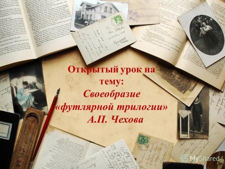 Открытый урок на тему: Своеобразие «футлярной трилогии» А.П. Чехова.