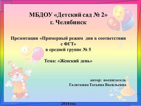 FokinaLida.75@mail.ru МБДОУ «Детский сад 2» г. Челябинск Презентация «Примерный режим дня в соответствии с ФГТ» в средней группе 5 Тема: «Женский день»