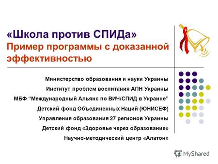 «Школа против СПИДа» Пример программы с доказанной эффективностью Министерство образования и науки Украины Институт проблем воспитания АПН Украины МБФ.