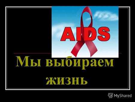 Мы выбираем жизнь. СПИД в цифрах. Конец 20 века - В 1981 году больных СПИДом исчислялось десятками - К началу 1998 г. болезнь унесла 11, 7 млн. человеческих.