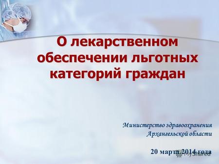 О лекарственном обеспечении льготных категорий граждан Министерство здравоохранения Архангельской области 20 марта 2014 года.
