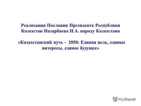 Реализация Послания Президента Республики Казахстан Назарбаева Н.А. народу Казахстана «Казахстанский путь - 2050: Единая цель, единые интересы, единое.