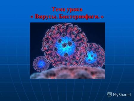 Тема урока « Вирусы. Бактериофаги. ». Задачи урока: Сформировать знания о специфической форме жизни – вирусах и их особой группе – бактериофагах, об особенностях.