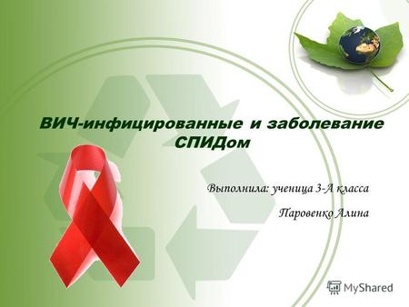 ВИЧ-инфицированные и заболевание СПИДом Выполнила: ученица 3-А класса Паровенко Алина.