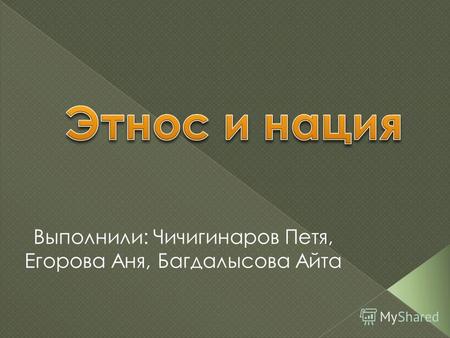 Выполнили: Чичигинаров Петя, Егорова Аня, Багдалысова Айта.