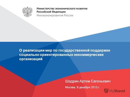 О реализации мер по государственной поддержке социально ориентированных некоммерческих организаций Шадрин Артем Евгеньевич Москва, 9 декабря 2013 г.