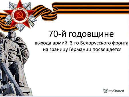 70-й годовщине выхода армий 3-го Белорусского фронта на границу Германии посвящается.
