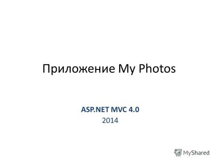 Приложение My Photos ASP.NET MVC 4.0 2014. Цель 1. Разработать модель и базовую функциональность ASP.NET MVC приложения. 2. Ознакомиться с управлением.