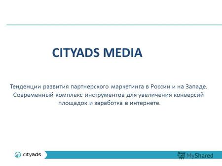 CITYADS MEDIA Тенденции развития партнерского маркетинга в России и на Западе. Современный комплекс инструментов для увеличения конверсий площадок и заработка.