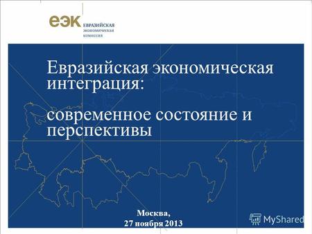 Москва, 27 ноября 2013 Евразийская экономическая интеграция: современное состояние и перспективы.