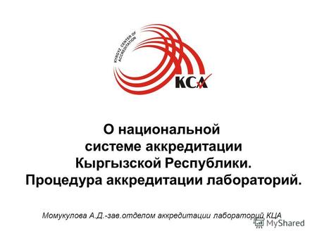 Момукулова А.Д.-зав.отделом аккредитации лабораторий КЦА О национальной системе аккредитации Кыргызской Республики. Процедура аккредитации лабораторий.