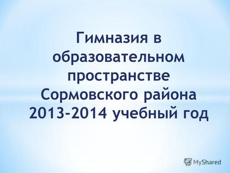 Гимназия в образовательном пространстве Сормовского района 2013-2014 учебный год.