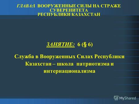 ГЛАВА:I ВООРУЖЕННЫЕ СИЛЫ НА СТРАЖЕ СУВЕРЕНИТЕТА РЕСПУБЛИКИ КАЗАХСТАН ЗАНЯТИЕ: 6 (§ 6) Служба в Вооруженных Силах Республики Казахстан – школа патриотизма.