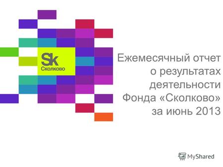 Ежемесячный отчет о результатах деятельности Фонда «Сколково» за июнь 2013.