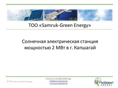 © ТОО «Samruk-Green Energy» Астана, 11 сентябрь 2014 года info@samruk-green.kz www.samruk-green.kz ТОО «Samruk-Green Energy» Солнечная электрическая станция.