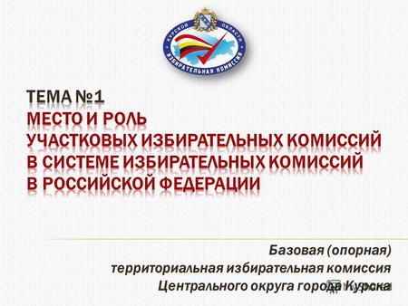Базовая (опорная) территориальная избирательная комиссия Центрального округа города Курска.