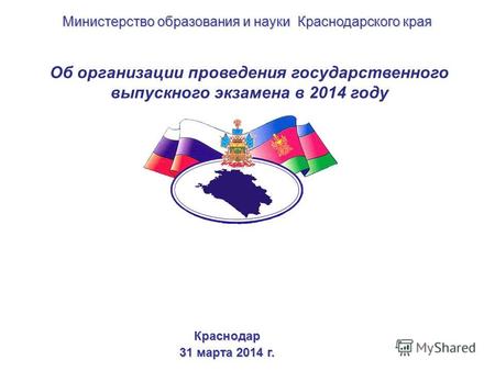 Об организации проведения государственного выпускного экзамена в 2014 году Краснодар 31 марта 2014 г. Министерство образования и науки Краснодарского края.