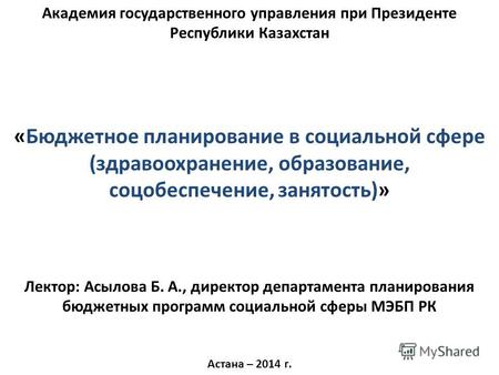 Академия государственного управления при Президенте Республики Казахстан «Бюджетное планирование в социальной сфере (здравоохранение, образование, соцобеспечение,