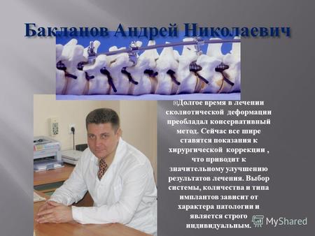 Бакланов Андрей Николаевич Долгое время в лечении сколиотической деформации преобладал консервативный метод. Сейчас все шире ставятся показания к хирургической.