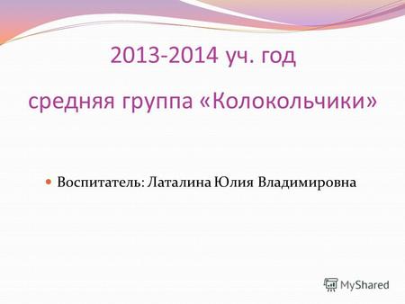 2013-2014 уч. год средняя группа «Колокольчики» Воспитатель: Латалина Юлия Владимировна.