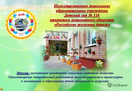 Негосударственное дошкольное образовательное учреждение Детский сад 116 открытого акционерного общества « Российские железные дороги » Миссия : воспитание.