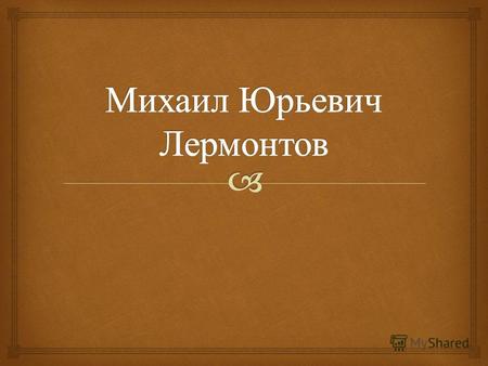 Михаил Юрьевич Лермонтов (1814-1841) - Поэт, художник, прозаик, драматург. Один из самых известных русских поэтов, произведения которого входят в классику.
