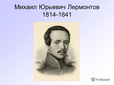 Биография поэта. 6 класс Михаил Юрьевич Лермонтов 1814-1841.