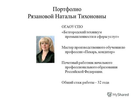 Портфолио Рязановой Натальи Тихоновны ОГАОУ СПО «Белгородский техникум промышленности и сферы услуг» Мастер производственного обучения по профессии «Пекарь,