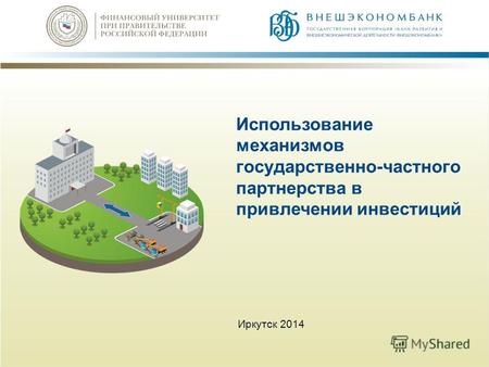 Использование механизмов государственно-частного партнерства в привлечении инвестиций Иркутск 2014.