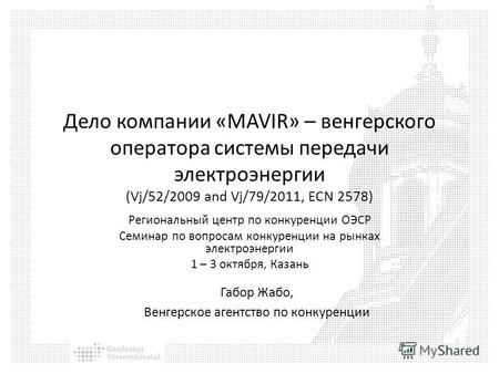 Дело компании «MAVIR» – венгерского оператора системы передачи электроэнергии (Vj/52/2009 and Vj/79/2011, ECN 2578) Региональный центр по конкуренции ОЭСР.