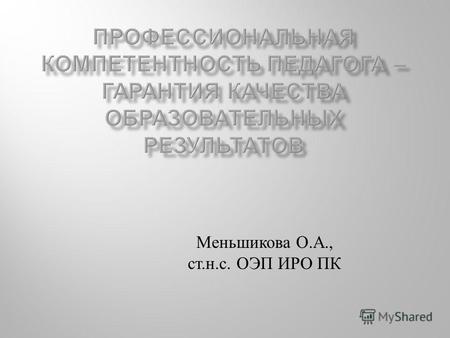 Меньшикова О.А., ст.н.с. ОЭП ИРО ПК. Ключевые понятия Педагогическая компетенция Педагогическая компетентность.