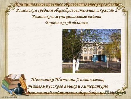 Муниципальное казённое образовательное учреждение Рамонская средняя общеобразовательная школа 2 Рамонского муниципального района Воронежской области Шепеленко.