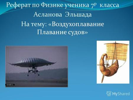 Реферат по Физике ученика 7 р класса Асланова Эльшада На тему: «Воздухоплавание Плавание судов»