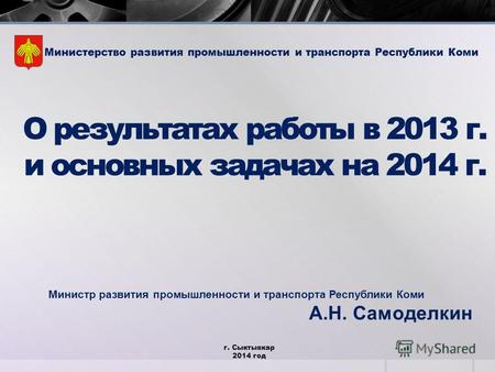 О результатах работы в 2013 г. и основных задачах на 2014 г. г. Сыктывкар 2014 год Министерство развития промышленности и транспорта Республики Коми Министр.