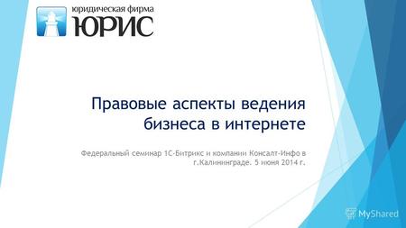 Правовые аспекты ведения бизнеса в интернете Федеральный семинар 1С-Битрикс и компании Консалт-Инфо в г.Калининграде. 5 июня 2014 г.