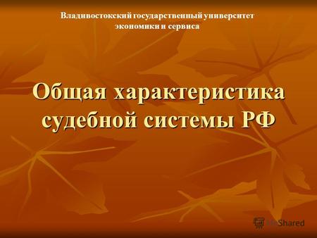 Общая характеристика судебной системы РФ Владивостокский государственный университет экономики и сервиса.