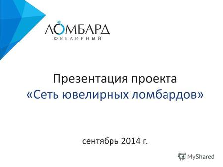 Презентация проекта «Сеть ювелирных ломбардов» сентябрь 2014 г.