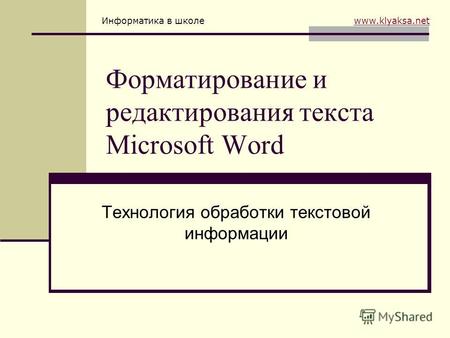Информатика в школе www.klyaksa.netwww.klyaksa.net Форматирование и редактирования текста Microsoft Word Технология обработки текстовой информации.