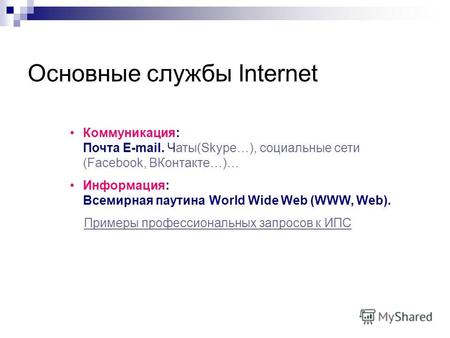 Основные службы Internet Коммуникация: Почта E-mail. Чаты(Skype…), социальные сети (Facebook, ВКонтакте…)… Информация: Всемирная паутина World Wide Web.