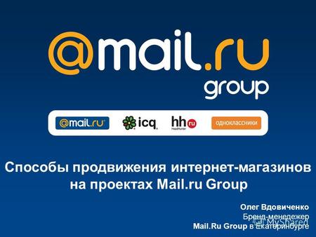 Олег Вдовиченко Бренд-менеджер Mail.Ru Group в Екатеринбурге Способы продвижения интернет-магазинов на проектах Mail.ru Group.