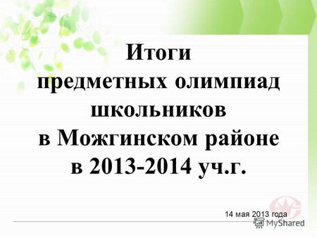 Итоги предметных олимпиад школьников в Можгинском районе в 2013-2014 уч.г. 14 мая 2013 года.