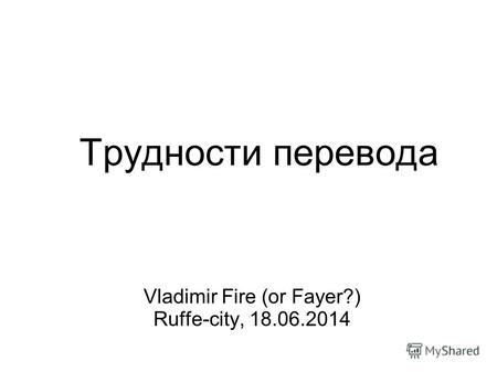Трудности перевода Vladimir Fire (or Fayer?) Ruffe-city, 18.06.2014.