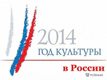 В России Президент России Владимир Путин подписал указ, в соответствии с которым 2014 год в РФ объявлен годом культуры Председатель Совета Федерации Федерального.